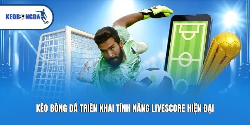 Kèo bóng đá triển khai tính năng livescore hiện đại