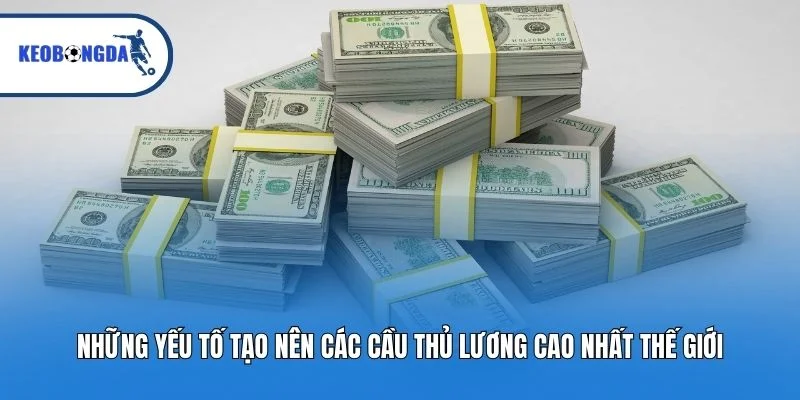 Những yếu tố tạo nên các cầu thủ lương cao nhất thế giới