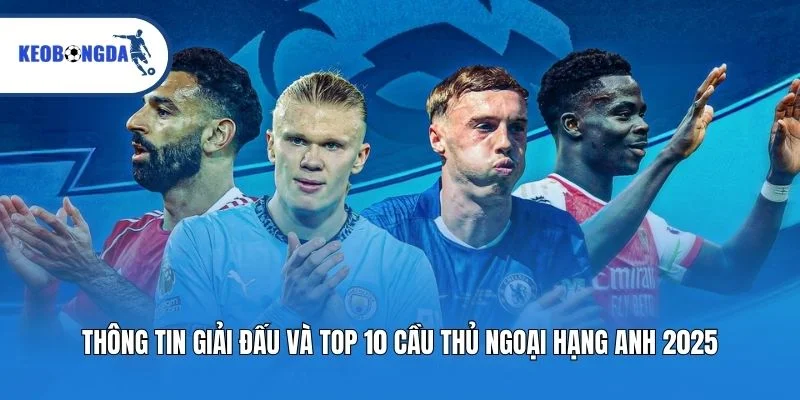 Thông tin giải đấu và top 10 cầu thủ ngoại hạng Anh 2025